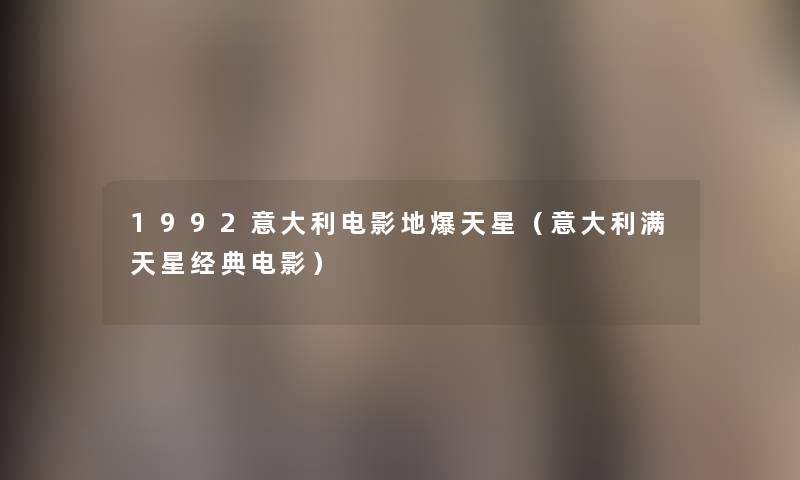 1992意大利电影地爆天星(意大利满天星经典电影) 1992意大利电影地爆天星(意大利满天星经典电影)