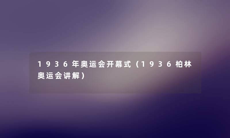 1936年奥运会开幕式(1936柏林奥运会讲解) 1936年奥运会开幕式(1936柏林奥运会讲解)
