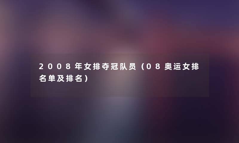 2008年女排夺冠队员(08奥运女推荐单及推荐) 2008年女排夺冠队员(08奥运女推荐单及推荐)
