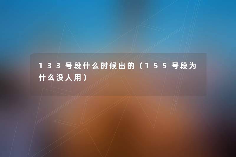 133号段什么时候出的(155号段为什么没人用) 133号段什么时候出的(155号段为什么没人用)