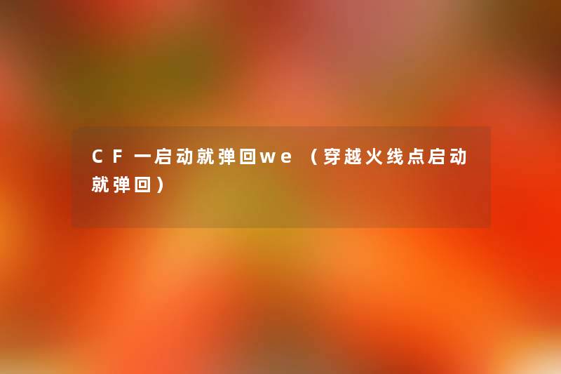 CF一启动就弹回we(穿越火线点启动就弹回) CF一启动就弹回we(穿越火线点启动就弹回)