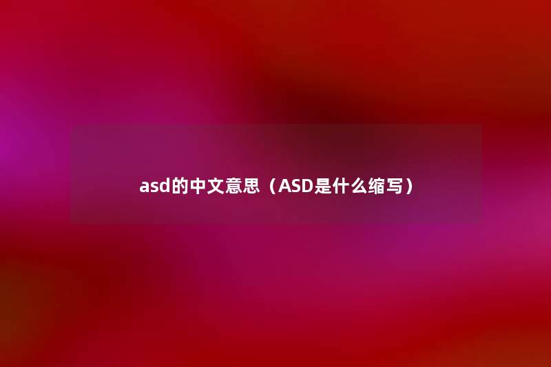 asd的中文意思(ASD是什么缩写) asd的中文意思(ASD是什么缩写)