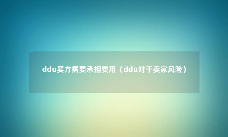 ddu买方需要承担费用(ddu对于卖家风险) ddu买方需要承担费用(ddu对于卖家风险)