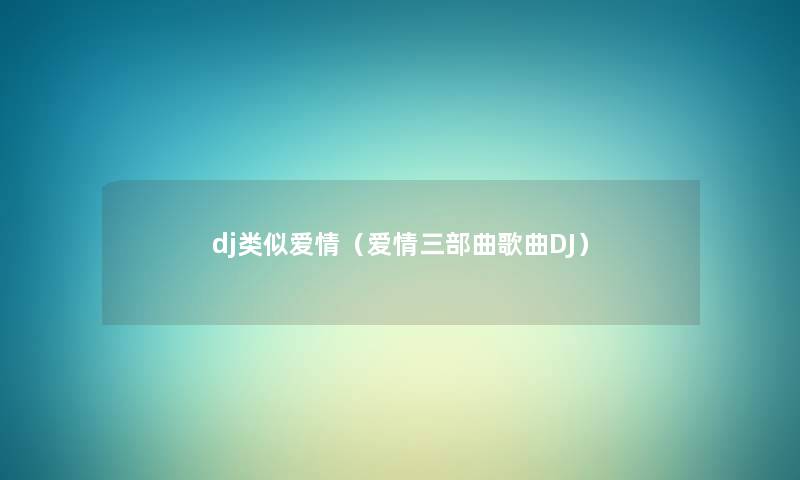 dj类似爱情(爱情三部曲歌曲DJ) dj类似爱情(爱情三部曲歌曲DJ)