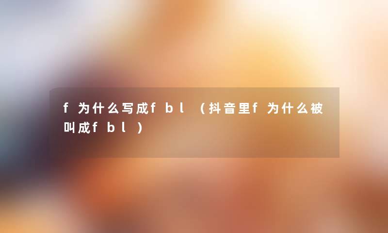 f为什么写成fbl(抖音里f为什么被叫成fbl) f为什么写成fbl(抖音里f为什么被叫成fbl)