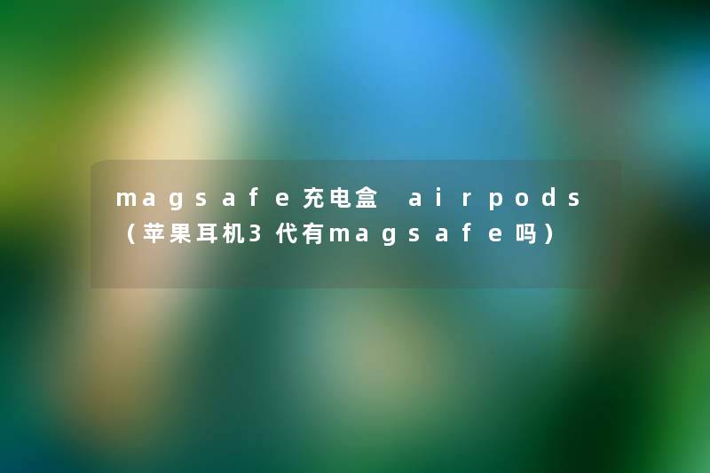 magsafe充电盒 airpods(苹果耳机3代有magsafe吗) magsafe充电盒 airpods(苹果耳机3代有magsafe吗)