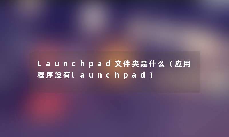 Launchpad文件夹是什么(应用程序没有launchpad) Launchpad文件夹是什么(应用程序没有launchpad)