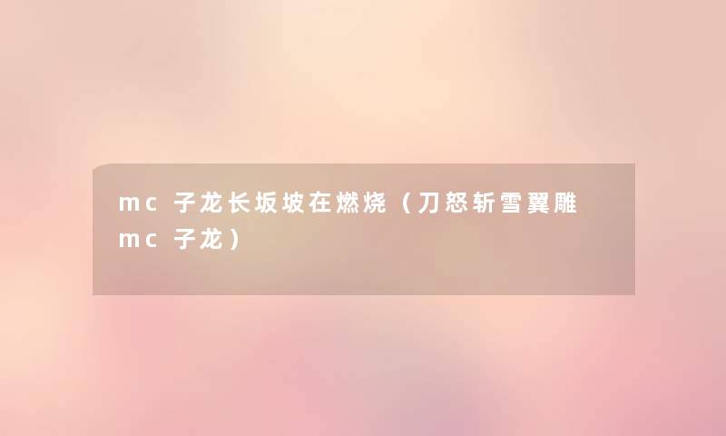 mc子龙长坂坡在燃烧(刀怒斩雪翼雕 mc子龙) mc子龙长坂坡在燃烧(刀怒斩雪翼雕 mc子龙)
