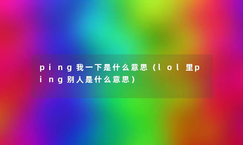 ping我一下是什么意思(lol里ping别人是什么意思) ping我一下是什么意思(lol里ping别人是什么意思)