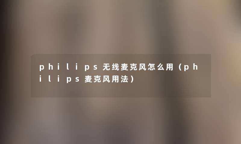philips无线麦克风怎么用(philips麦克风用法) philips无线麦克风怎么用(philips麦克风用法)