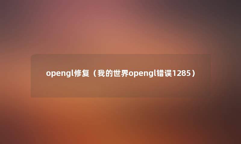 opengl修复(我的世界opengl错误1285) opengl修复(我的世界opengl错误1285)