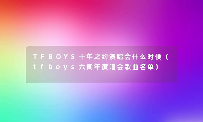 TFBOYS十年之约演唱会什么时候(tfboys六周年演唱会歌曲名单) TFBOYS十年之约演唱会什么时候(tfboys六周年演唱会歌曲名单)