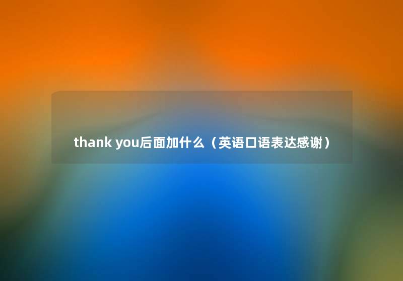 thank you后面加什么(英语口语表达感谢) thank you后面加什么(英语口语表达感谢)