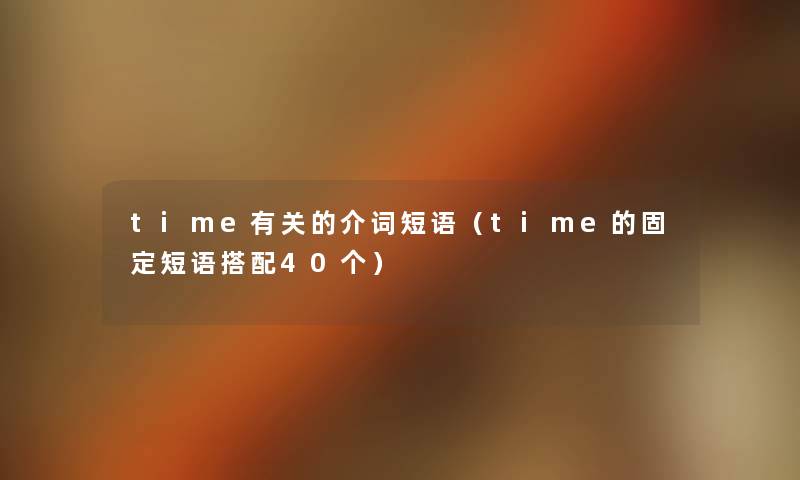 time有关的介词短语(time的固定短语搭配40个) time有关的介词短语(time的固定短语搭配40个)