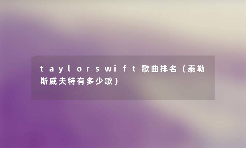 taylorswift歌曲推荐（泰勒斯威夫特有多少歌）
