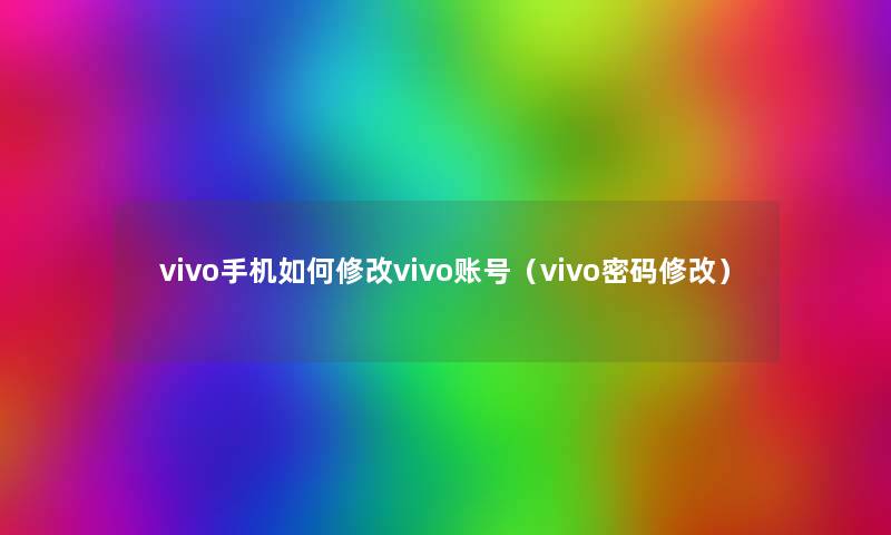 vivo手机如何修改vivo账号(vivo密码修改) vivo手机如何修改vivo账号(vivo密码修改)