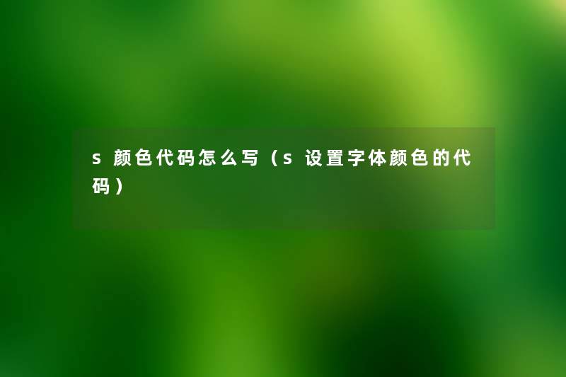s颜色代码怎么写(s设置字体颜色的代码) s颜色代码怎么写(s设置字体颜色的代码)