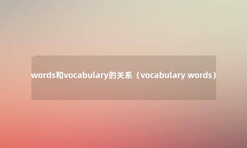 words和vocabulary的关系(vocabulary words) words和vocabulary的关系(vocabulary words)