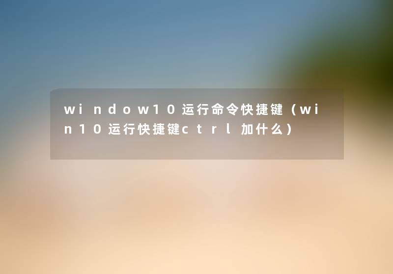 window10运行命令快捷键(win10运行快捷键ctrl加什么) window10运行命令快捷键(win10运行快捷键ctrl加什么)