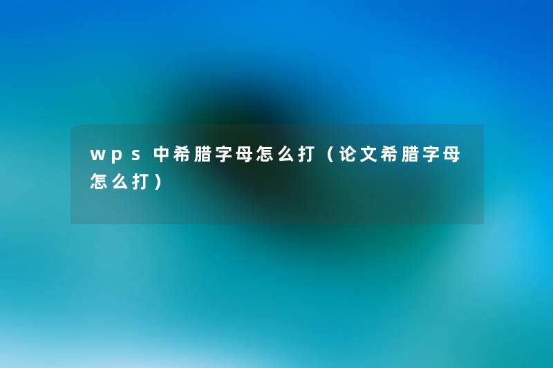 wps中希腊字母怎么打(论文希腊字母怎么打) wps中希腊字母怎么打(论文希腊字母怎么打)