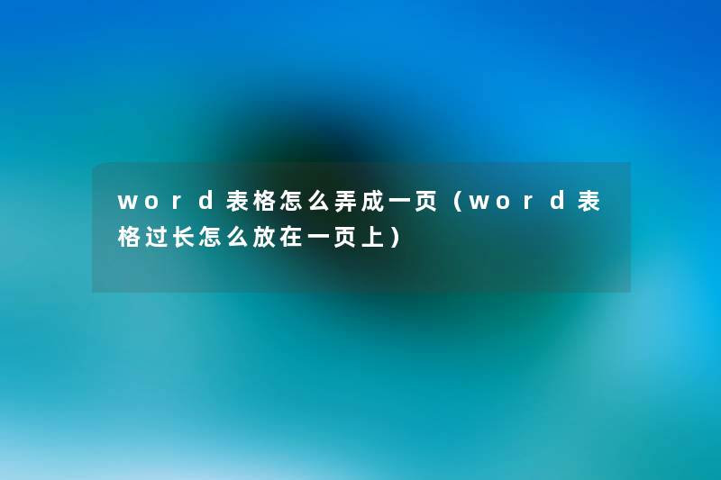 word表格怎么弄成一页(word表格过长怎么放在一页上) word表格怎么弄成一页(word表格过长怎么放在一页上)