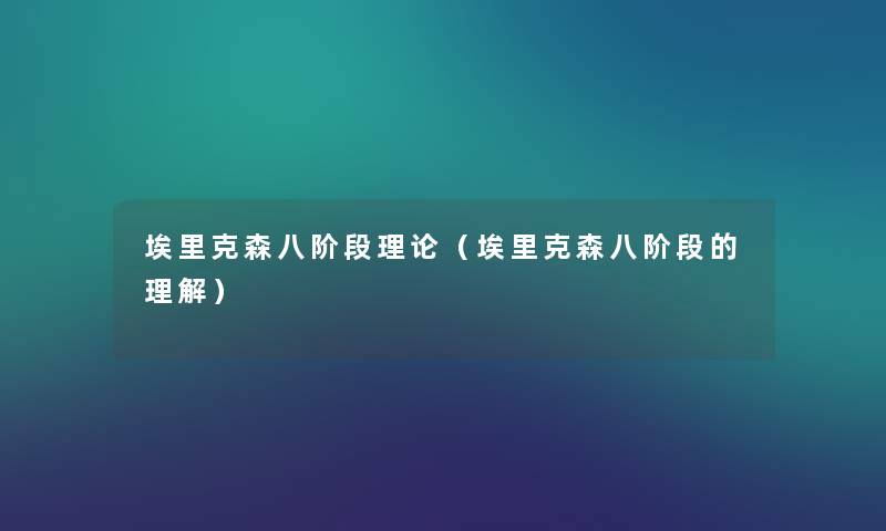 埃里克森八阶段理论(埃里克森八阶段的理解) 埃里克森八阶段理论(埃里克森八阶段的理解)