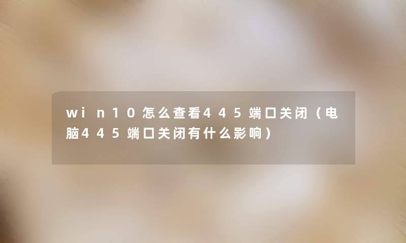 win10怎么查看445端口关闭(电脑445端口关闭有什么影响) win10怎么查看445端口关闭(电脑445端口关闭有什么影响)