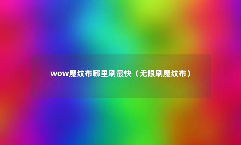 wow魔纹布哪里刷快(无限刷魔纹布) wow魔纹布哪里刷快(无限刷魔纹布)