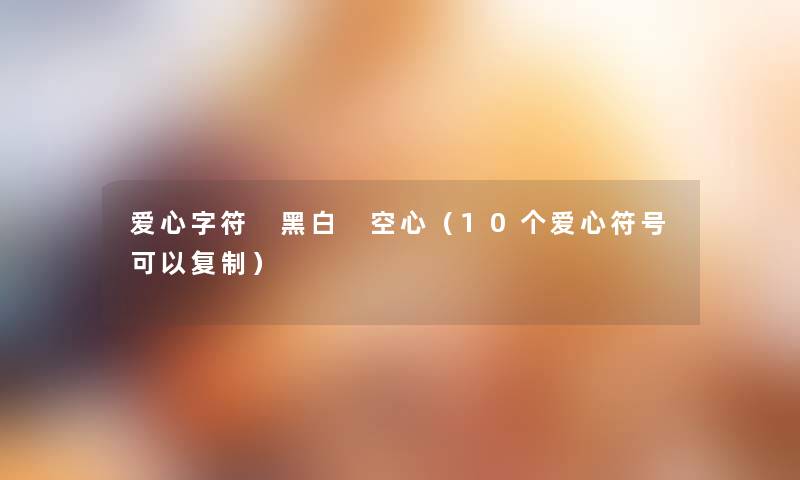 爱心字符 黑白 空心(10个爱心符号可以复制) 爱心字符 黑白 空心(10个爱心符号可以复制)