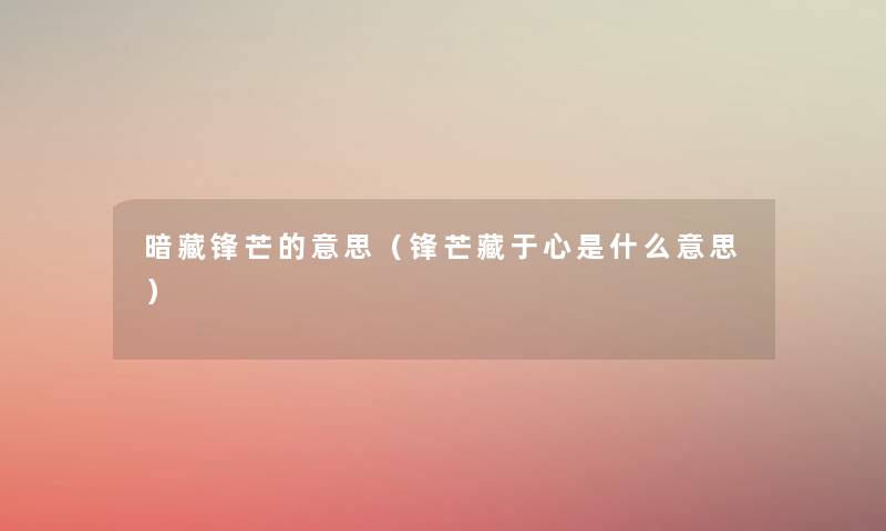 暗藏锋芒的意思(锋芒藏于心是什么意思) 暗藏锋芒的意思(锋芒藏于心是什么意思)