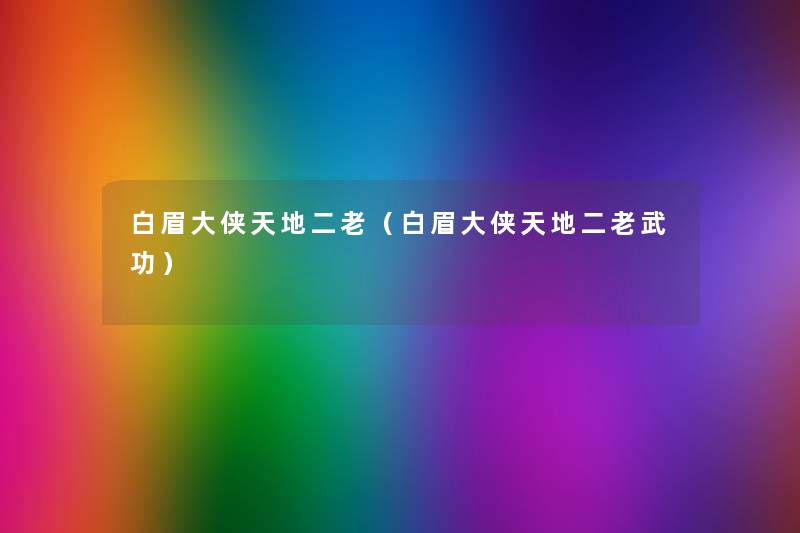 白眉大侠天地二老（白眉大侠天地二老武功）
