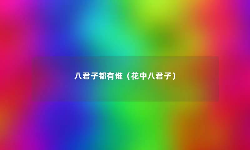 八君子都有谁(花中八君子) 八君子都有谁(花中八君子)