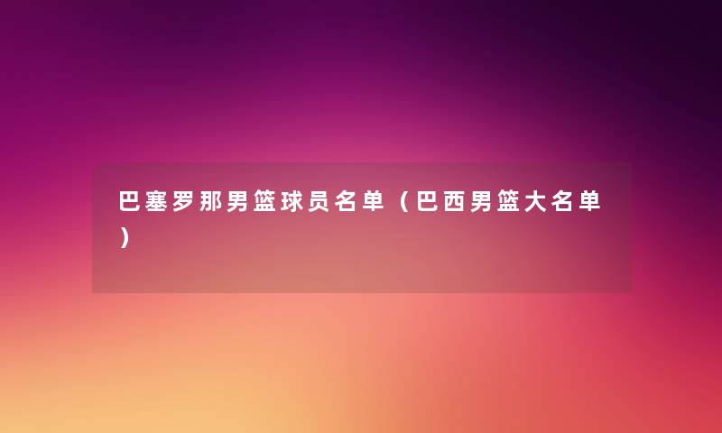 巴塞罗那男篮球员名单（巴西男篮大名单）