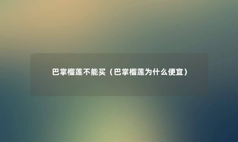 巴掌榴莲不能买(巴掌榴莲为什么便宜) 巴掌榴莲不能买(巴掌榴莲为什么便宜)