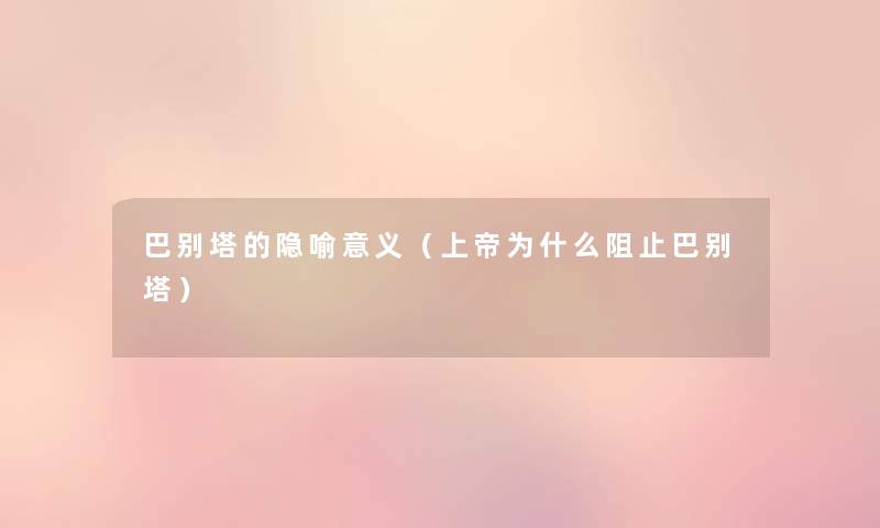 巴别塔的隐喻意义（上帝为什么阻止巴别塔）