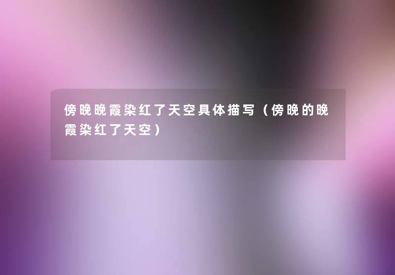 傍晚晚霞染红了天空具体描写(傍晚的晚霞染红了天空) 傍晚晚霞染红了天空具体描写(傍晚的晚霞染红了天空)