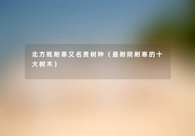 北方既耐寒又名贵树种(耐阴耐寒的一些树木) 北方既耐寒又名贵树种(耐阴耐寒的一些树木)