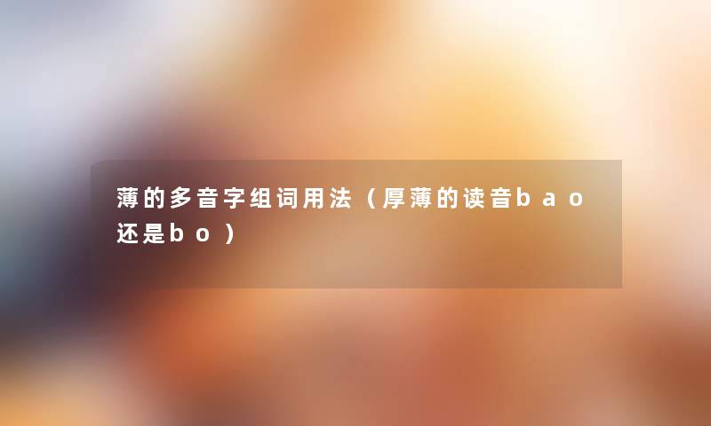薄的多音字组词用法(厚薄的读音bao还是bo) 薄的多音字组词用法(厚薄的读音bao还是bo)