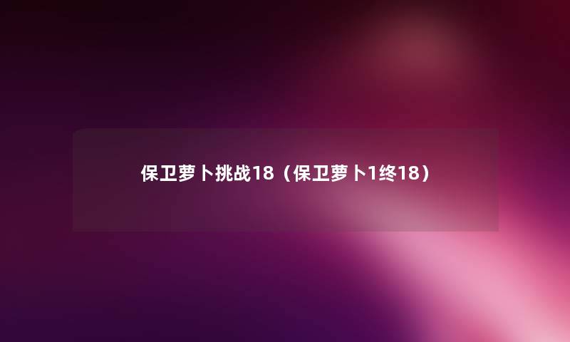 保卫萝卜挑战18(保卫萝卜1终18) 保卫萝卜挑战18(保卫萝卜1终18)