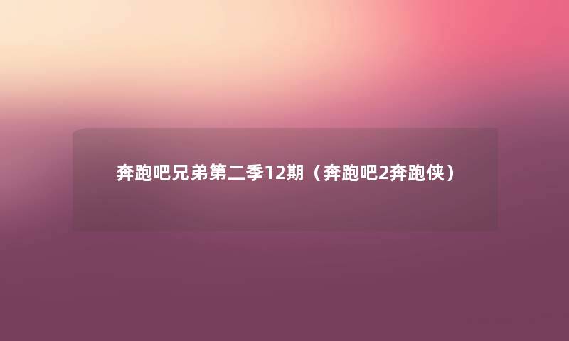 奔跑吧兄弟第二季12期(奔跑吧2奔跑侠) 奔跑吧兄弟第二季12期(奔跑吧2奔跑侠)