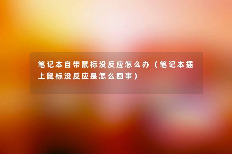 笔记本自带鼠标没反应怎么办(笔记本插上鼠标没反应是怎么回事) 笔记本自带鼠标没反应怎么办(笔记本插上鼠标没反应是怎么回事)
