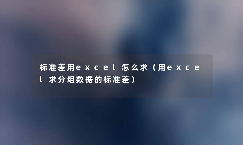 标准差用excel怎么求(用excel求分组数据的标准差) 标准差用excel怎么求(用excel求分组数据的标准差)
