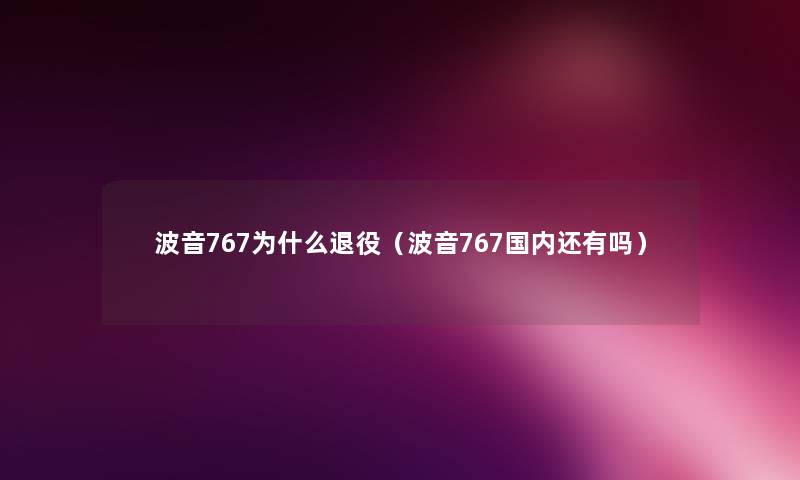 波音767为什么退役（波音767国内还有吗）