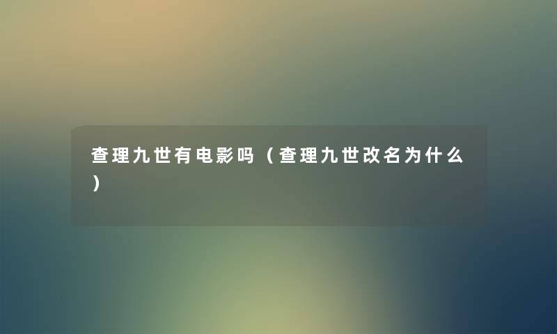 查理九世有电影吗(查理九世改名为什么) 查理九世有电影吗(查理九世改名为什么)