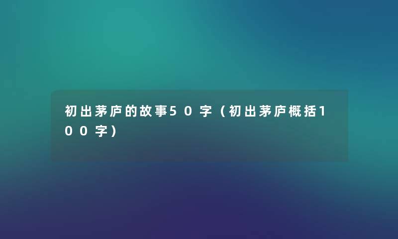 初出茅庐的故事50字(初出茅庐概括100字) 初出茅庐的故事50字(初出茅庐概括100字)