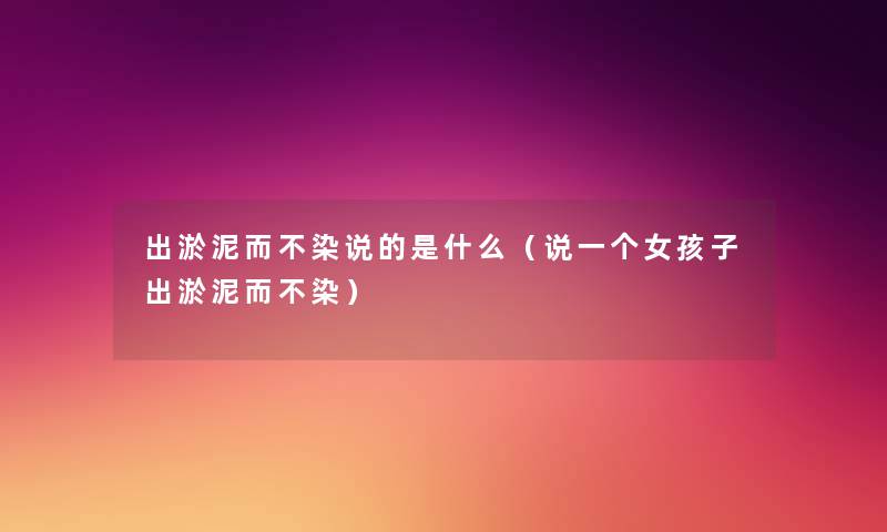出淤泥而不染说的是什么(说一个女孩子出淤泥而不染) 出淤泥而不染说的是什么(说一个女孩子出淤泥而不染)