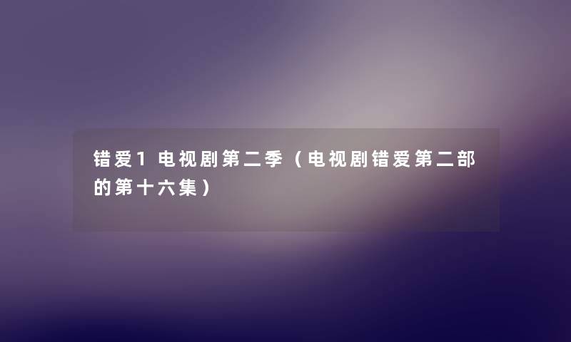 错爱1电视剧第二季(电视剧错爱第二部的第十六集) 错爱1电视剧第二季(电视剧错爱第二部的第十六集)