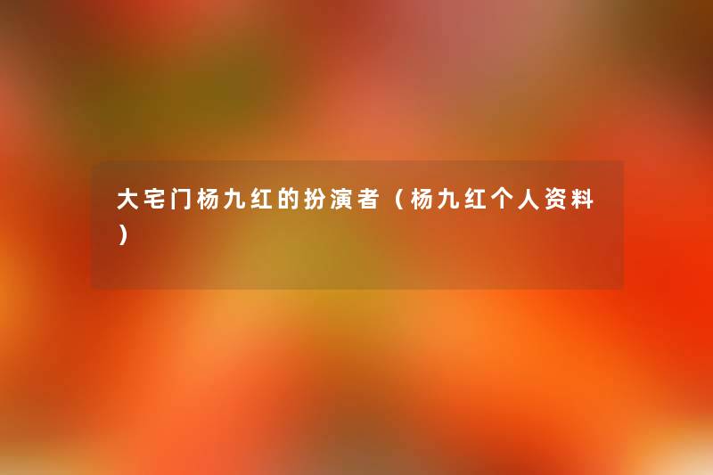 大宅门杨九红的扮演者(杨九红个人资料) 大宅门杨九红的扮演者(杨九红个人资料)