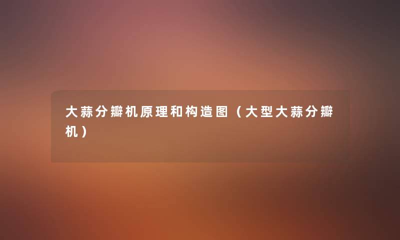 大蒜分瓣机原理和构造图(大型大蒜分瓣机) 大蒜分瓣机原理和构造图(大型大蒜分瓣机)