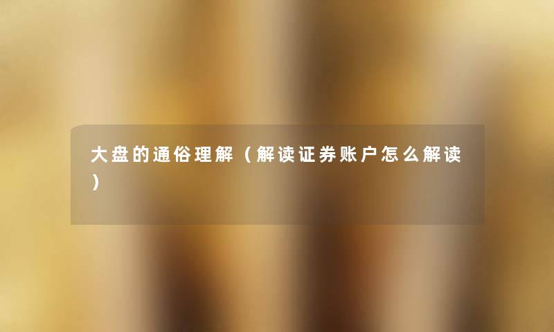 大盘的通俗理解(解读证券账户怎么解读) 大盘的通俗理解(解读证券账户怎么解读)